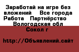 Заработай на игре без вложений! - Все города Работа » Партнёрство   . Вологодская обл.,Сокол г.